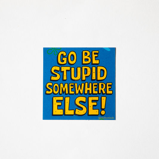 Go Be Stupid Somewhere Else